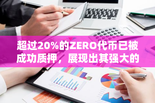 超过20%的ZERO代币已被成功质押，展现出其强大的市场吸引力和投资价值