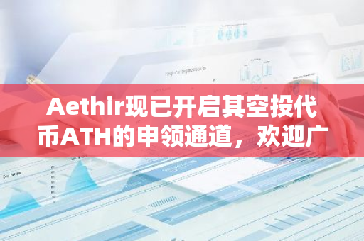 Aethir现已开启其空投代币ATH的申领通道，欢迎广大用户积极参与并领取您的奖励