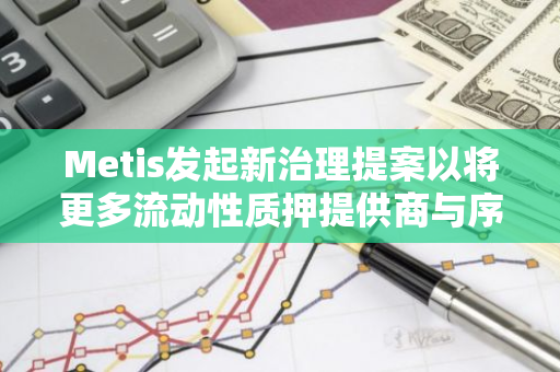 Metis发起新治理提案以将更多流动性质押提供商与序列器节点配对