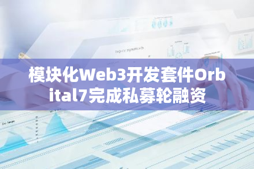 模块化Web3开发套件Orbital7完成私募轮融资