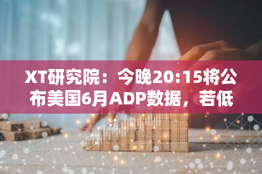 XT研究院：今晚20:15将公布美国6月ADP数据，若低于预期值或利好加密货币