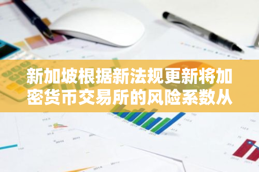新加坡根据新法规更新将加密货币交易所的风险系数从中低提高至中高