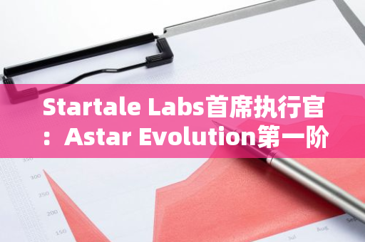 Startale Labs首席执行官：Astar Evolution第一阶段将在2个月内推出