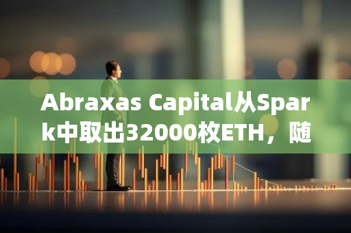 Abraxas Capital从Spark中取出32000枚ETH，随后全部充值进Bitfinex