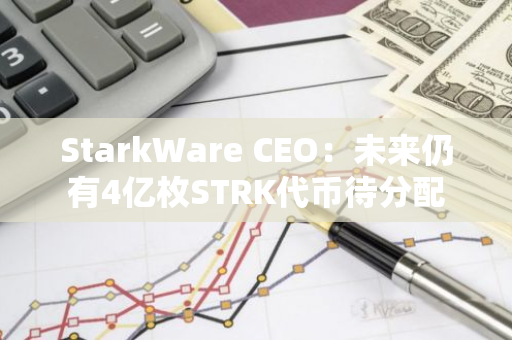 StarkWare CEO：未来仍有4亿枚STRK代币待分配