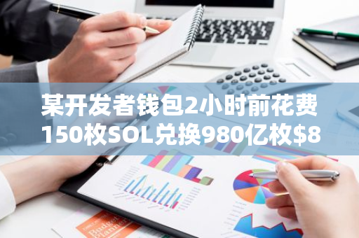 某开发者钱包2小时前花费150枚SOL兑换980亿枚$88022