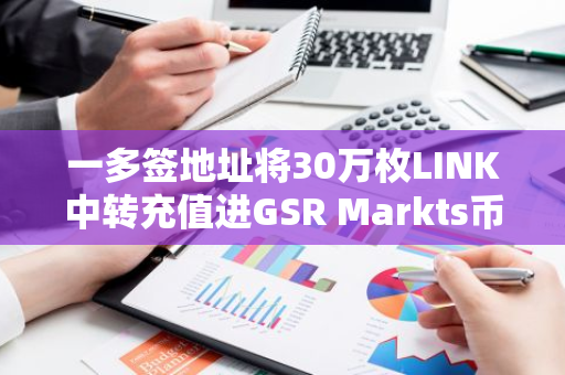 一多签地址将30万枚LINK中转充值进GSR Markts币安充值地址