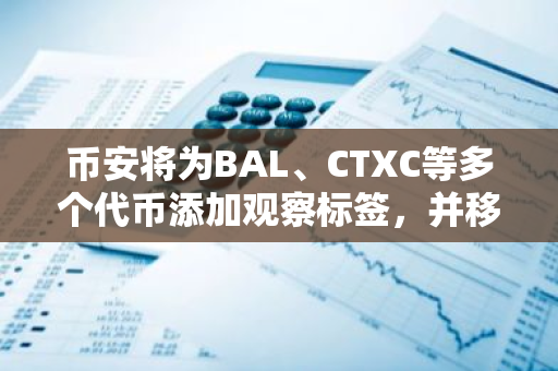 币安将为BAL、CTXC等多个代币添加观察标签，并移除MLN和ZEN观察标签