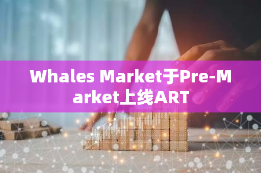 Whales Market于Pre-Market上线ART