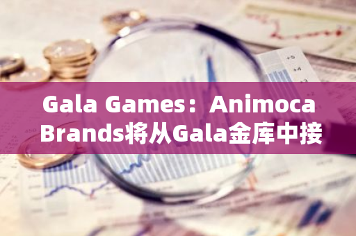 Gala Games：Animoca Brands将从Gala金库中接收GALA代币