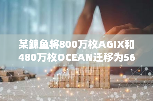 某鲸鱼将800万枚AGIX和480万枚OCEAN迁移为560万枚FET，并存入Bitget