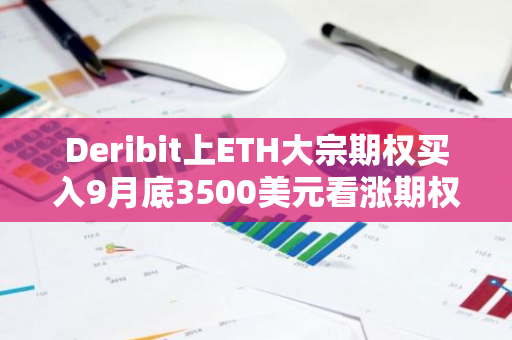 Deribit上ETH大宗期权买入9月底3500美元看涨期权，并卖出4500美元看涨期权
