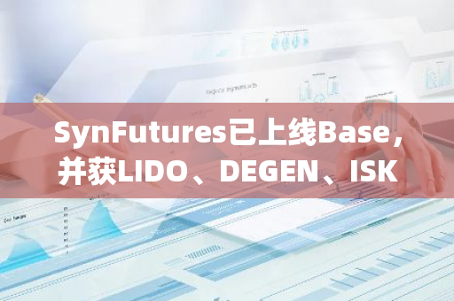 SynFutures已上线Base，并获LIDO、DEGEN、ISKRA等项目方支持