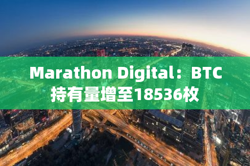 Marathon Digital：BTC持有量增至18536枚