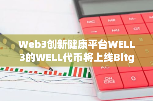 Web3创新健康平台WELL3的WELL代币将上线Bitget和Gate