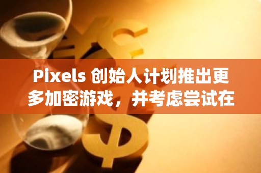 Pixels 创始人计划推出更多加密游戏，并考虑尝试在 Telegram 上推出