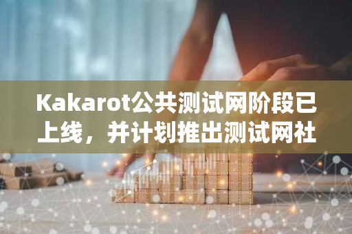 Kakarot公共测试网阶段已上线，并计划推出测试网社区积分系统