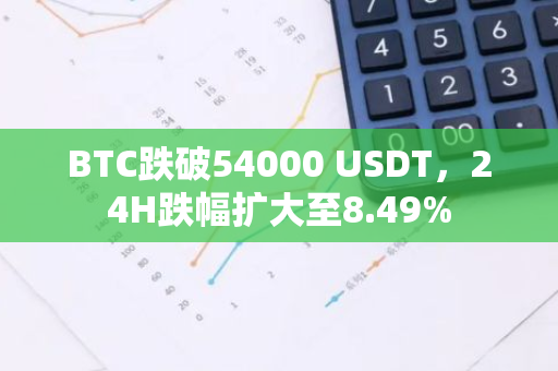 BTC跌破54000 USDT，24H跌幅扩大至8.49%