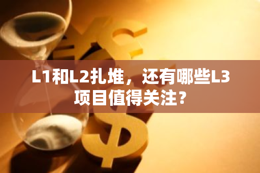 L1和L2扎堆，还有哪些L3项目值得关注？