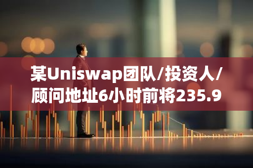 某Uniswap团队/投资人/顾问地址6小时前将235.9万枚UNI转至Coinbase Prime