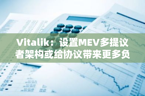 Vitalik：设置MEV多提议者架构或给协议带来更多负面外部效应