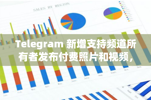 Telegram 新增支持频道所有者发布付费照片和视频，用户可用 Stars 购买