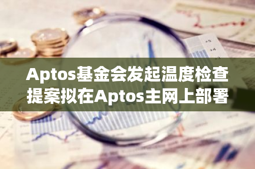 Aptos基金会发起温度检查提案拟在Aptos主网上部署Aave V3