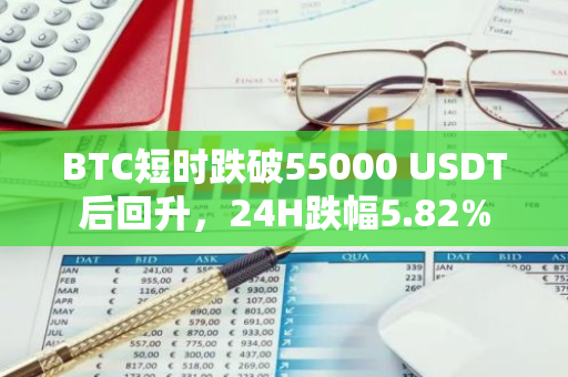 BTC短时跌破55000 USDT后回升，24H跌幅5.82%