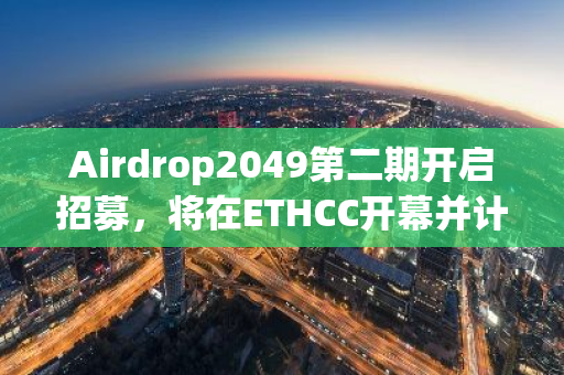 Airdrop2049第二期开启招募，将在ETHCC开幕并计划发布原生代币经济模型