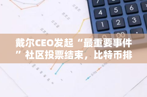 戴尔CEO发起“最重要事件”社区投票结束，比特币排名第一