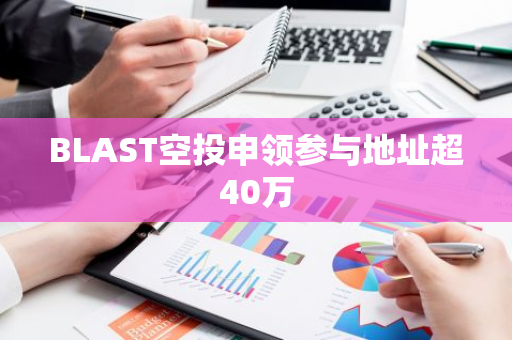 BLAST空投申领参与地址超40万