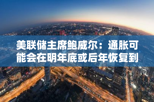 美联储主席鲍威尔：通胀可能会在明年底或后年恢复到2%
