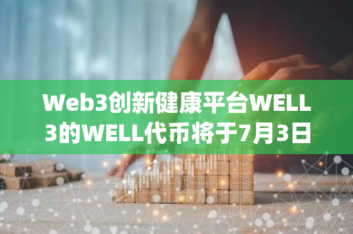 Web3创新健康平台WELL3的WELL代币将于7月3日在Bybit上市