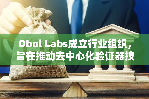 Obol Labs成立行业组织，旨在推动去中心化验证器技术