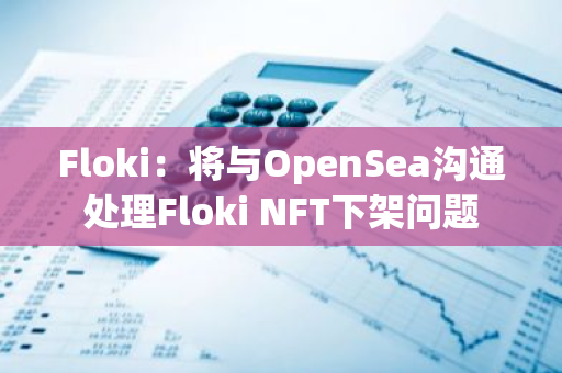 Floki：将与OpenSea沟通处理Floki NFT下架问题