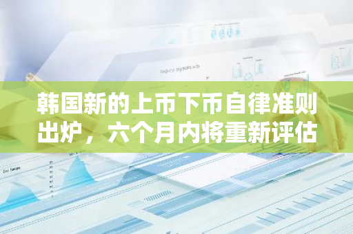 韩国新的上币下币自律准则出炉，六个月内将重新评估1333种代币