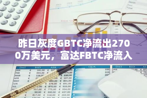 昨日灰度GBTC净流出2700万美元，富达FBTC净流入650万美元