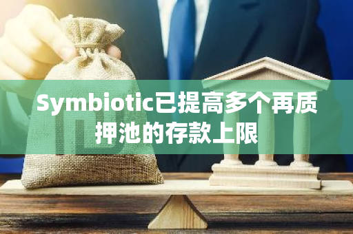 Symbiotic已提高多个再质押池的存款上限