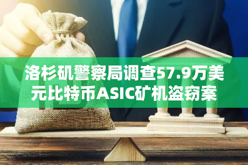 洛杉矶警察局调查57.9万美元比特币ASIC矿机盗窃案