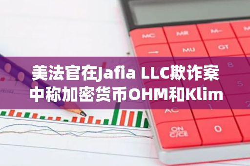 美法官在Jafia LLC欺诈案中称加密货币OHM和Klima属于“商品”