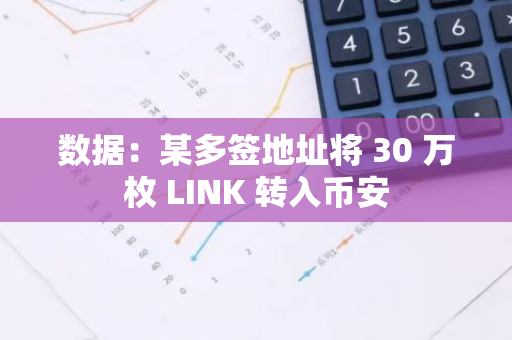 数据：某多签地址将 30 万枚 LINK 转入币安