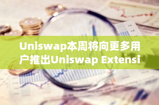 Uniswap本周将向更多用户推出Uniswap Extension
