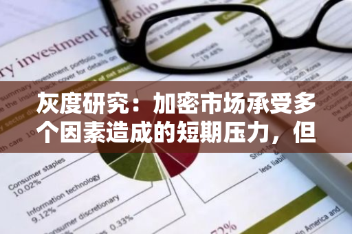 灰度研究：加密市场承受多个因素造成的短期压力，但预计将在未来几个月内恢复