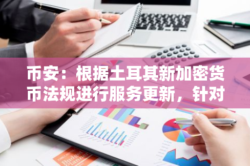 币安：根据土耳其新加密货币法规进行服务更新，针对当地用户所有直接营销活动将完全停止