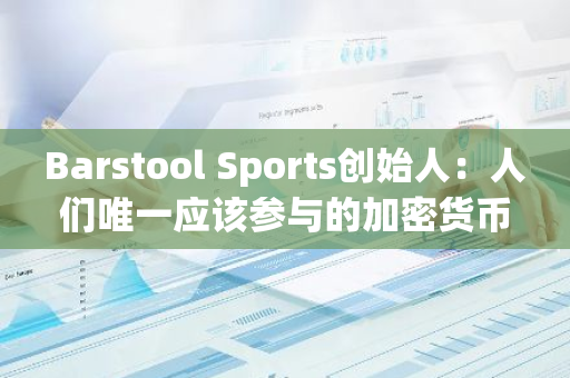 Barstool Sports创始人：人们唯一应该参与的加密货币是比特币