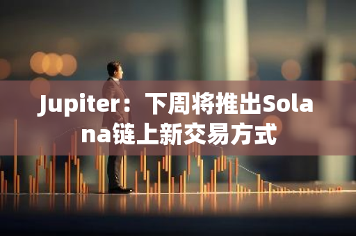 Jupiter：下周将推出Solana链上新交易方式
