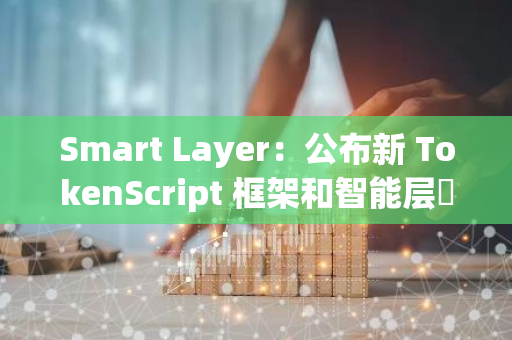 Smart Layer：公布新 TokenScript 框架和智能层​​网络路线图后，将更新 SLN 代币经济