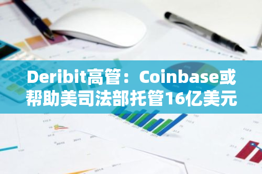 Deribit高管：Coinbase或帮助美司法部托管16亿美元罚没加密资产