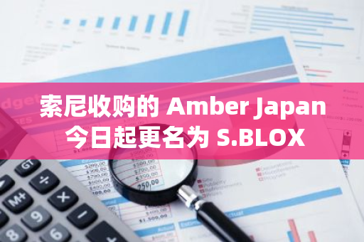 索尼收购的 Amber Japan 今日起更名为 S.BLOX