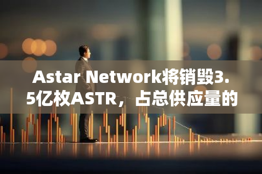 Astar Network将销毁3.5亿枚ASTR，占总供应量的5%